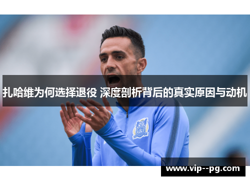 扎哈维为何选择退役 深度剖析背后的真实原因与动机