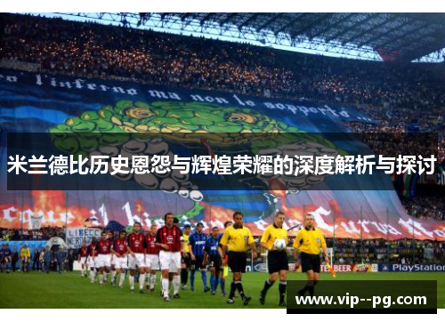 米兰德比历史恩怨与辉煌荣耀的深度解析与探讨