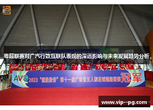 粤超联赛对广汽行致互联队表现的深远影响与未来发展趋势分析