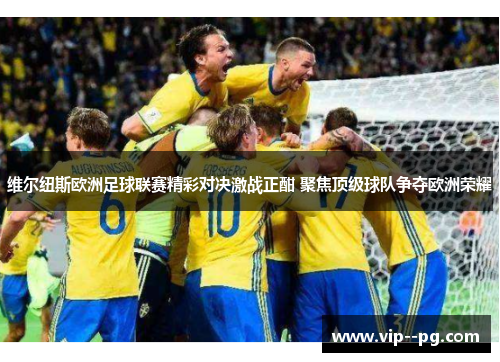 维尔纽斯欧洲足球联赛精彩对决激战正酣 聚焦顶级球队争夺欧洲荣耀