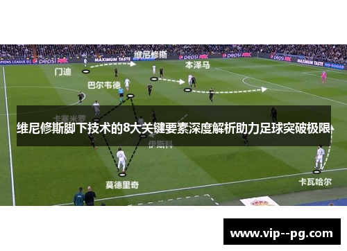 维尼修斯脚下技术的8大关键要素深度解析助力足球突破极限