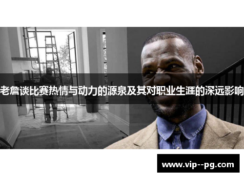 老詹谈比赛热情与动力的源泉及其对职业生涯的深远影响