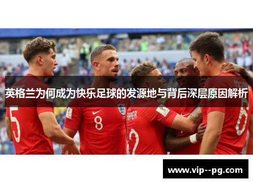 英格兰为何成为快乐足球的发源地与背后深层原因解析