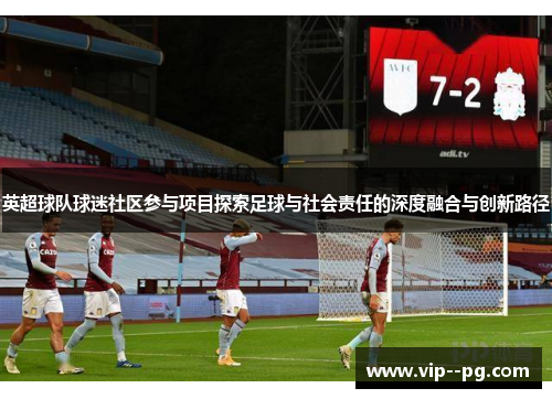 英超球队球迷社区参与项目探索足球与社会责任的深度融合与创新路径