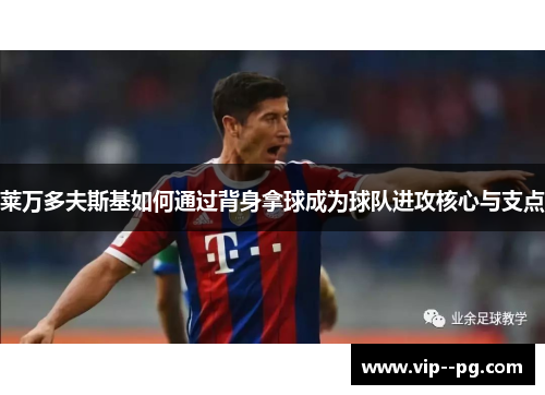 莱万多夫斯基如何通过背身拿球成为球队进攻核心与支点