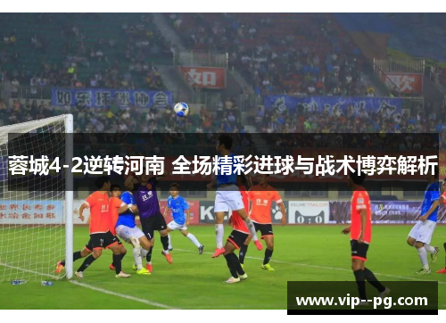 蓉城4-2逆转河南 全场精彩进球与战术博弈解析