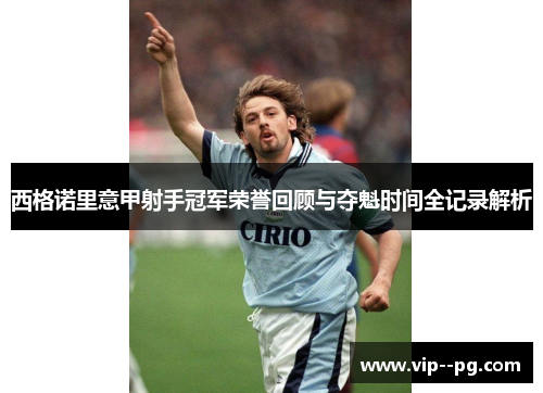 西格诺里意甲射手冠军荣誉回顾与夺魁时间全记录解析