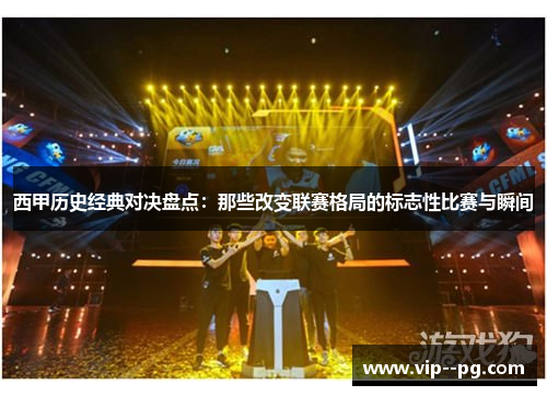 西甲历史经典对决盘点：那些改变联赛格局的标志性比赛与瞬间