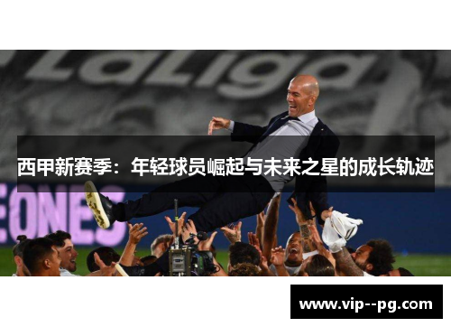 西甲新赛季：年轻球员崛起与未来之星的成长轨迹