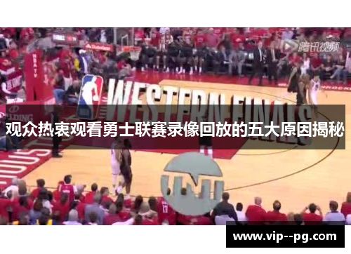 观众热衷观看勇士联赛录像回放的五大原因揭秘