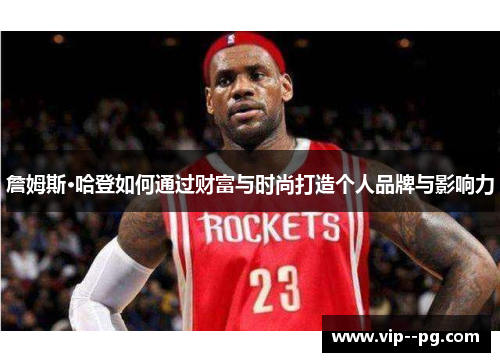 詹姆斯·哈登如何通过财富与时尚打造个人品牌与影响力