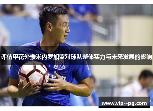 评估申花外援米内罗加盟对球队整体实力与未来发展的影响