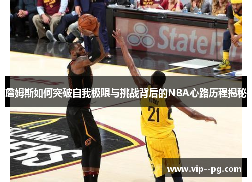 詹姆斯如何突破自我极限与挑战背后的NBA心路历程揭秘 詹姆斯如何突破自我极限与挑战背后的NBA心路历程揭秘
