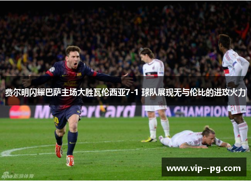 费尔明闪耀巴萨主场大胜瓦伦西亚7-1 球队展现无与伦比的进攻火力