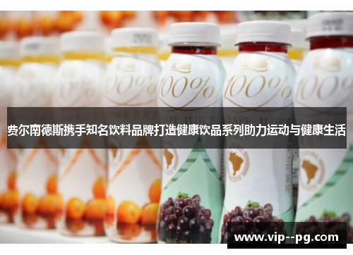 费尔南德斯携手知名饮料品牌打造健康饮品系列助力运动与健康生活