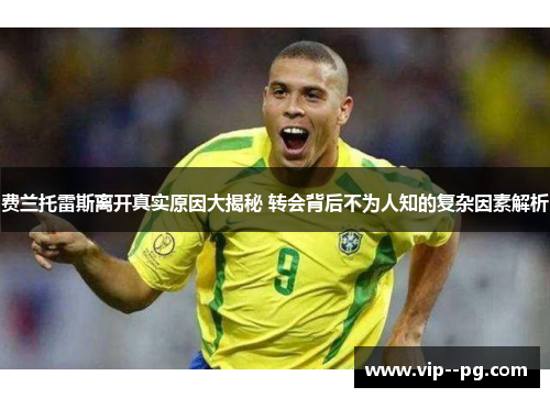 费兰托雷斯离开真实原因大揭秘 转会背后不为人知的复杂因素解析