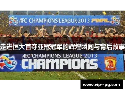 走进恒大首夺亚冠冠军的辉煌瞬间与背后故事