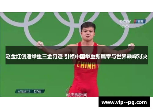 赵金红创造举重三金奇迹 引领中国举重新篇章与世界巅峰对决 赵金红创造举重三金奇迹 引领中国举重新篇章与世界巅峰对决