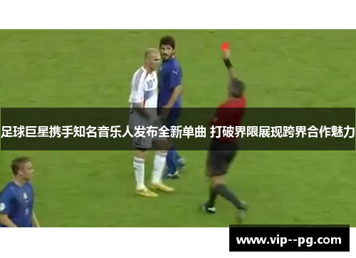 足球巨星携手知名音乐人发布全新单曲 打破界限展现跨界合作魅力