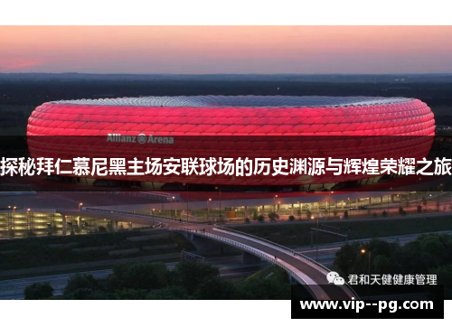 探秘拜仁慕尼黑主场安联球场的历史渊源与辉煌荣耀之旅