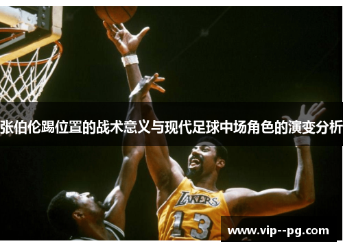 张伯伦踢位置的战术意义与现代足球中场角色的演变分析