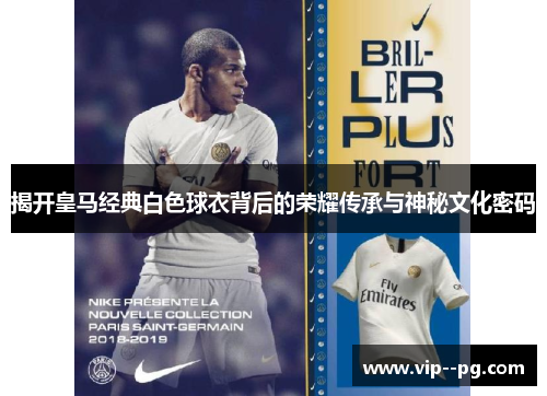 揭开皇马经典白色球衣背后的荣耀传承与神秘文化密码