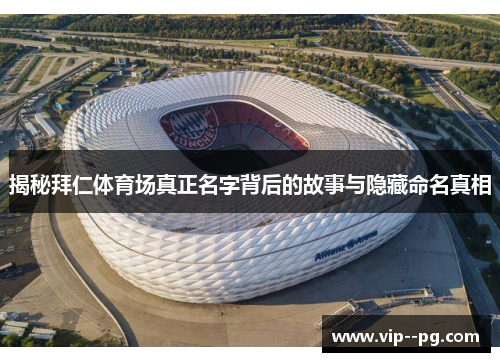 揭秘拜仁体育场真正名字背后的故事与隐藏命名真相