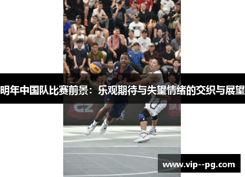 明年中国队比赛前景：乐观期待与失望情绪的交织与展望