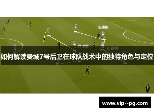 如何解读曼城7号后卫在球队战术中的独特角色与定位