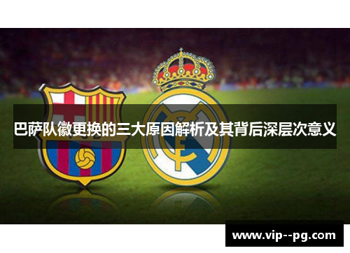 巴萨队徽更换的三大原因解析及其背后深层次意义