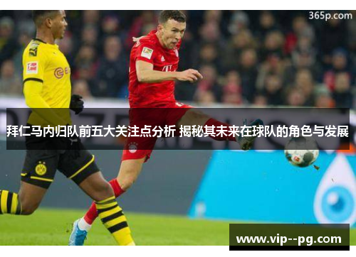 拜仁马内归队前五大关注点分析 揭秘其未来在球队的角色与发展