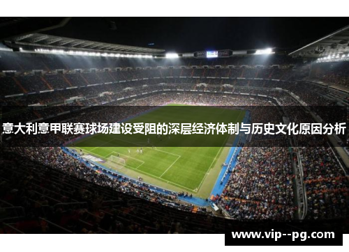 意大利意甲联赛球场建设受阻的深层经济体制与历史文化原因分析 意大利意甲联赛球场建设受阻的深层经济体制与历史文化原因分析