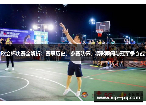 欧会杯决赛全解析：赛事历史、参赛队伍、精彩瞬间与冠军争夺战