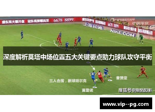 深度解析莫塔中场位置五大关键要点助力球队攻守平衡