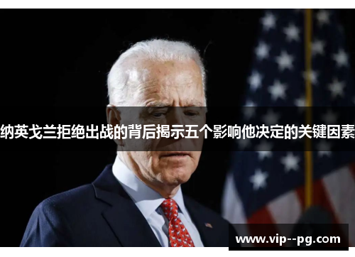 纳英戈兰拒绝出战的背后揭示五个影响他决定的关键因素 纳英戈兰拒绝出战的背后揭示五个影响他决定的关键因素