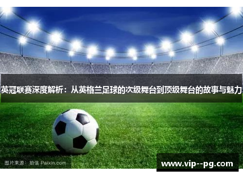 英冠联赛深度解析：从英格兰足球的次级舞台到顶级舞台的故事与魅力