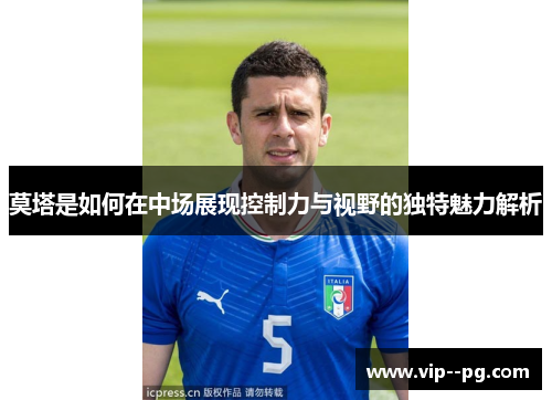 莫塔是如何在中场展现控制力与视野的独特魅力解析