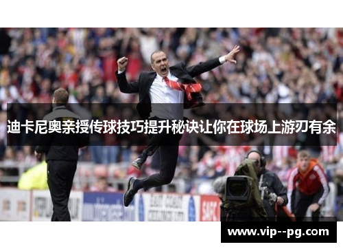 迪卡尼奥亲授传球技巧提升秘诀让你在球场上游刃有余