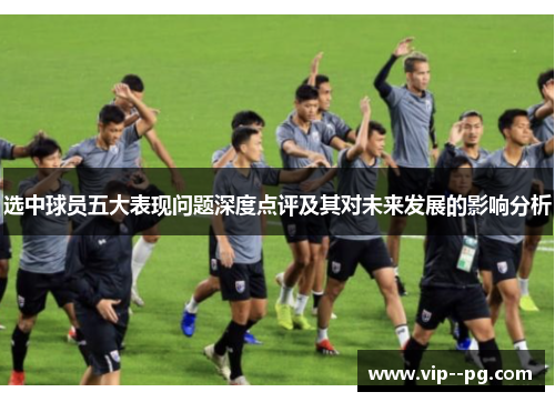 选中球员五大表现问题深度点评及其对未来发展的影响分析