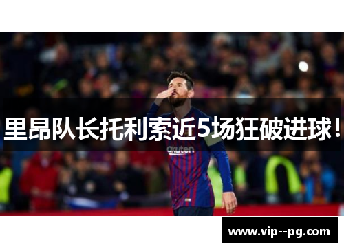 里昂队长托利索近5场狂破进球！