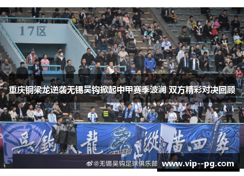 重庆铜梁龙逆袭无锡吴钩掀起中甲赛季波澜 双方精彩对决回顾