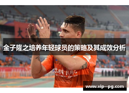 金子隆之培养年轻球员的策略及其成效分析