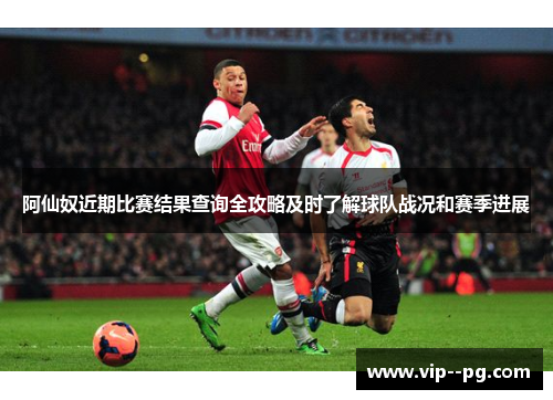 阿仙奴近期比赛结果查询全攻略及时了解球队战况和赛季进展