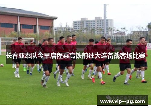 长春亚泰队今早启程乘高铁前往大连备战客场比赛