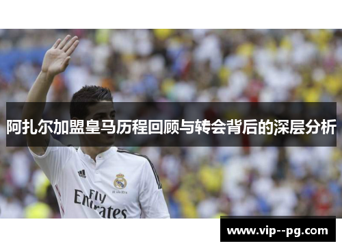 阿扎尔加盟皇马历程回顾与转会背后的深层分析