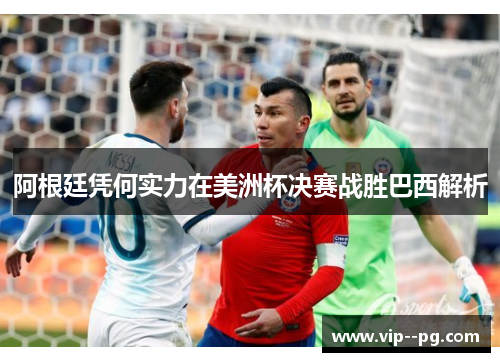 阿根廷凭何实力在美洲杯决赛战胜巴西解析