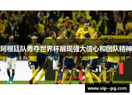阿根廷队勇夺世界杯展现强大信心和团队精神