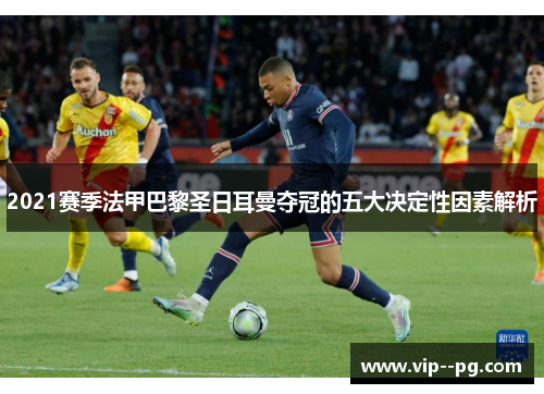2021赛季法甲巴黎圣日耳曼夺冠的五大决定性因素解析 2021赛季法甲巴黎圣日耳曼夺冠的五大决定性因素解析