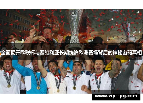 全面揭开欧联杯与塞维利亚长期统治欧洲赛场背后的神秘密码真相