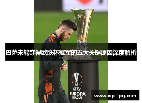 巴萨未能夺得欧联杯冠军的五大关键原因深度解析 巴萨未能夺得欧联杯冠军的五大关键原因深度解析